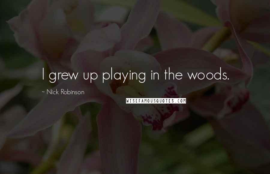 Nick Robinson Quotes: I grew up playing in the woods.