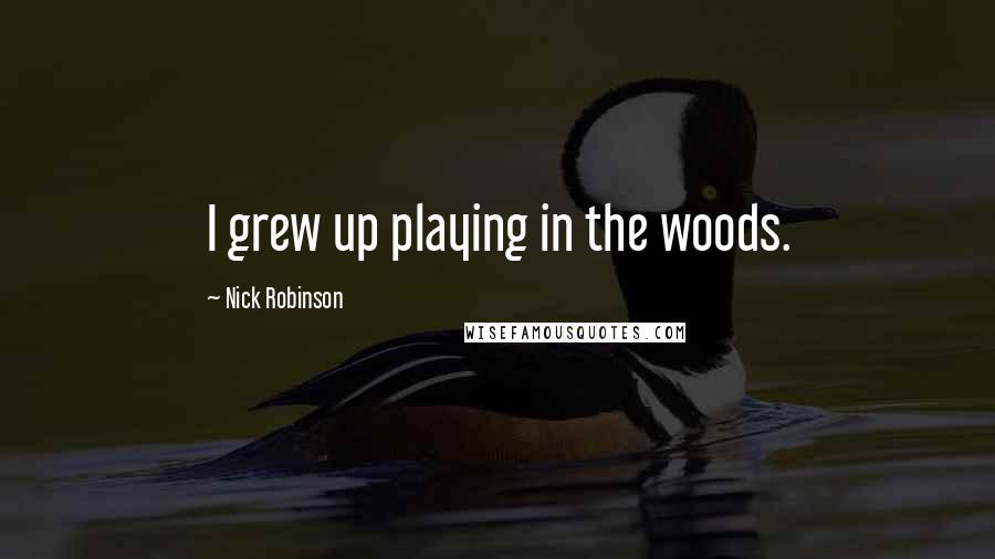 Nick Robinson Quotes: I grew up playing in the woods.