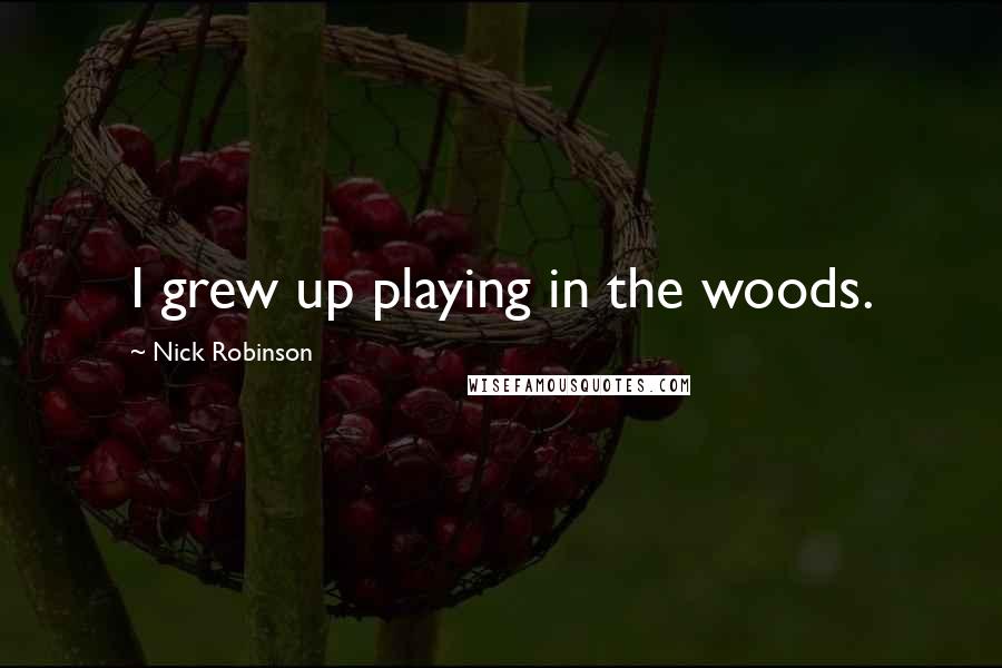 Nick Robinson Quotes: I grew up playing in the woods.