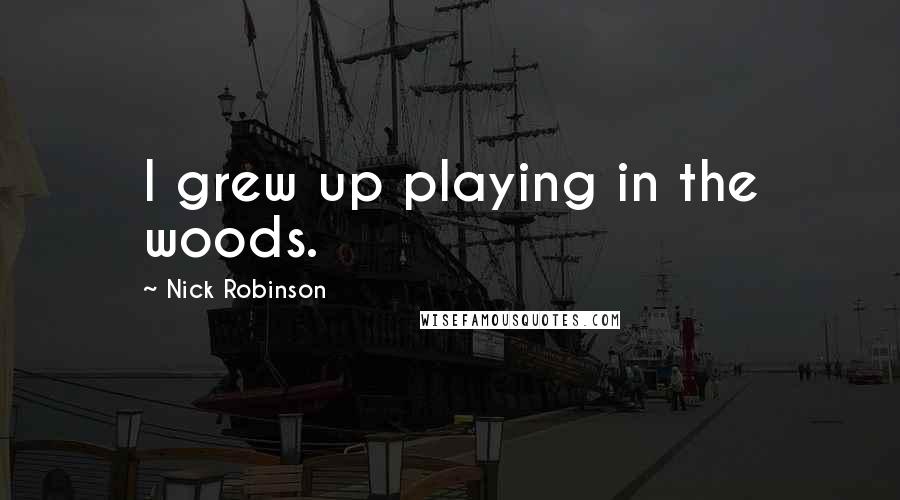 Nick Robinson Quotes: I grew up playing in the woods.