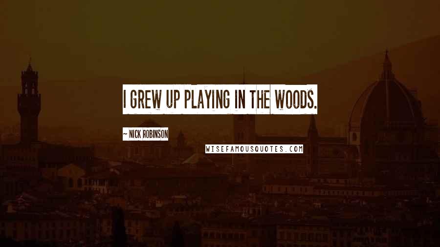 Nick Robinson Quotes: I grew up playing in the woods.