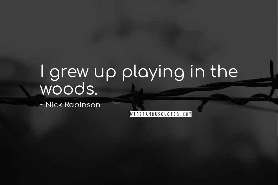 Nick Robinson Quotes: I grew up playing in the woods.