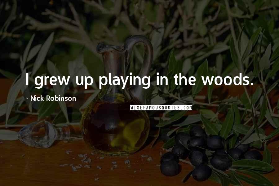 Nick Robinson Quotes: I grew up playing in the woods.