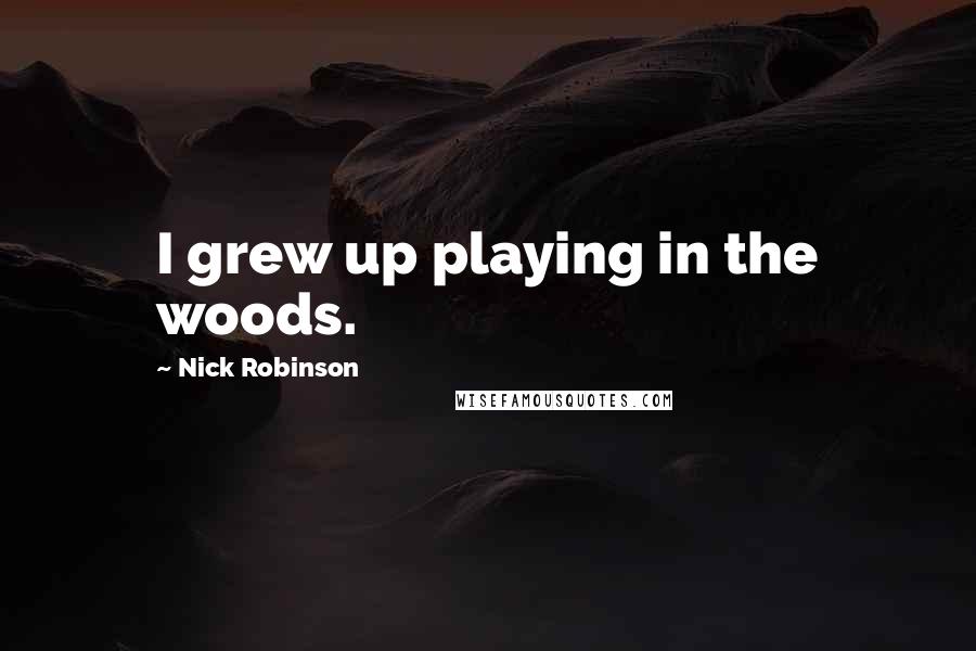 Nick Robinson Quotes: I grew up playing in the woods.