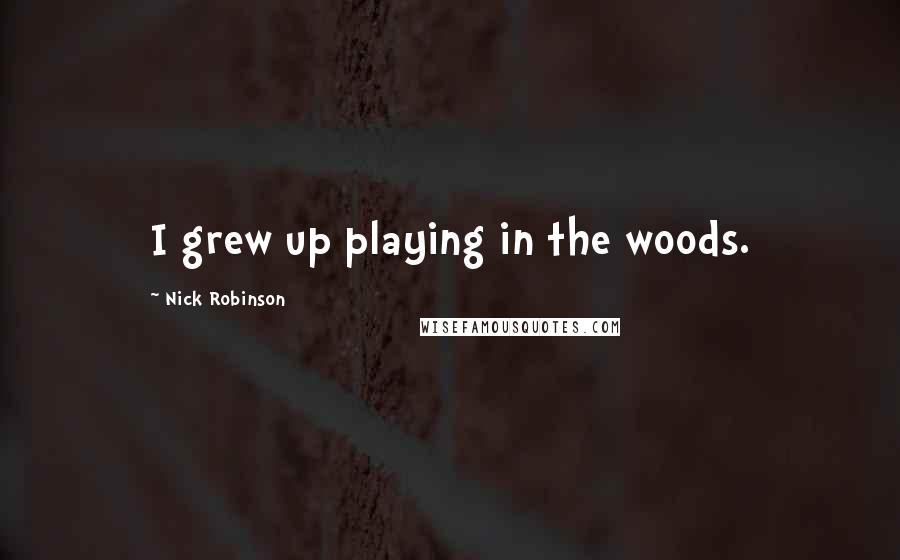 Nick Robinson Quotes: I grew up playing in the woods.