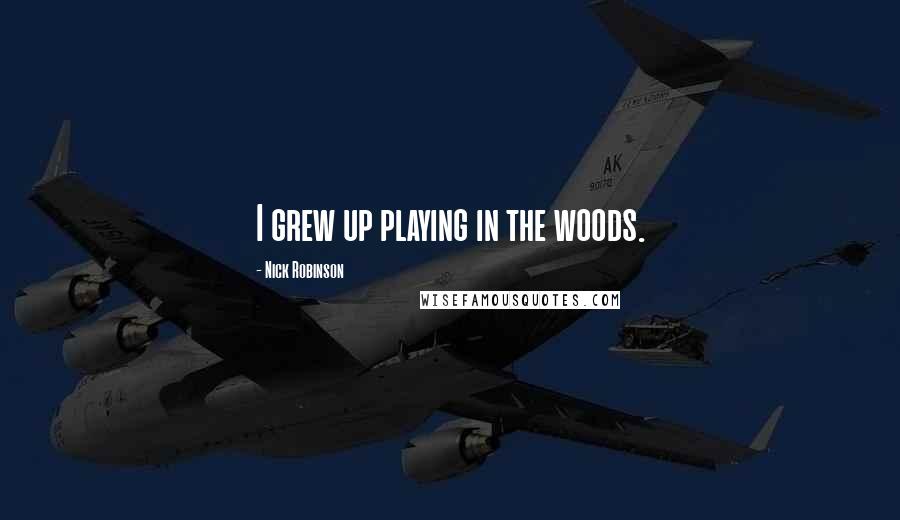 Nick Robinson Quotes: I grew up playing in the woods.