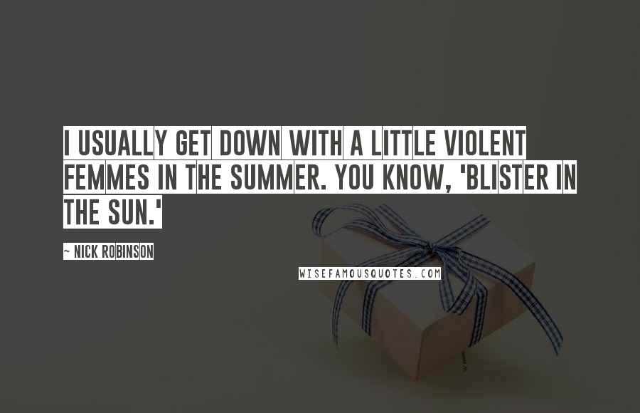 Nick Robinson Quotes: I usually get down with a little Violent Femmes in the summer. You know, 'Blister In The Sun.'