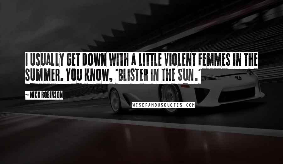 Nick Robinson Quotes: I usually get down with a little Violent Femmes in the summer. You know, 'Blister In The Sun.'