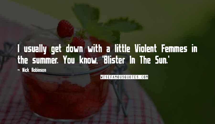 Nick Robinson Quotes: I usually get down with a little Violent Femmes in the summer. You know, 'Blister In The Sun.'