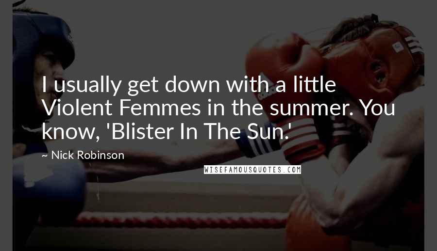 Nick Robinson Quotes: I usually get down with a little Violent Femmes in the summer. You know, 'Blister In The Sun.'