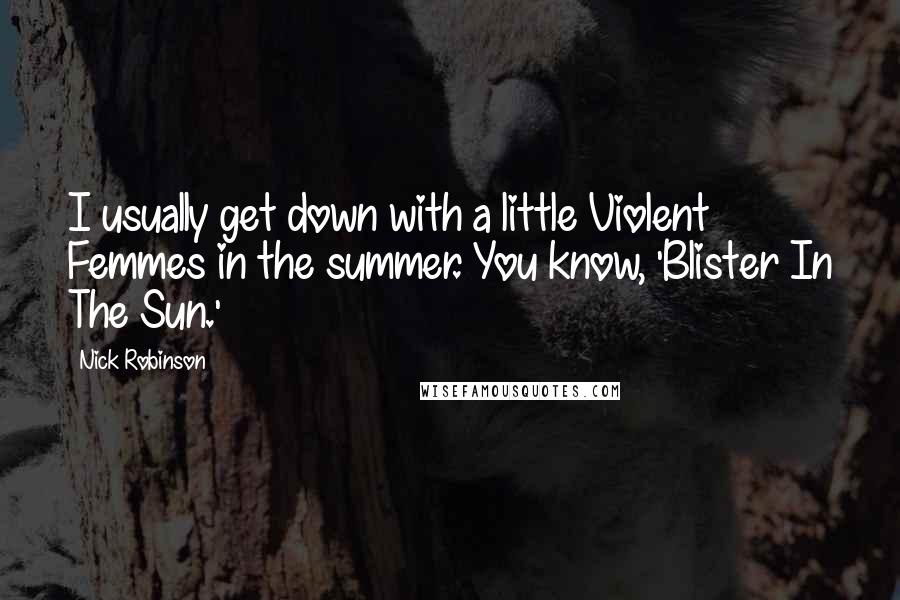 Nick Robinson Quotes: I usually get down with a little Violent Femmes in the summer. You know, 'Blister In The Sun.'