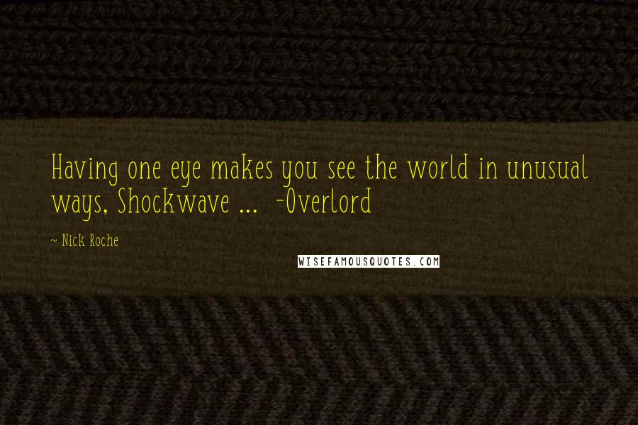 Nick Roche Quotes: Having one eye makes you see the world in unusual ways, Shockwave ...  -Overlord