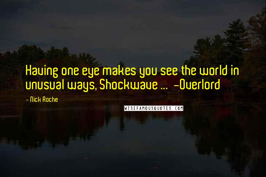 Nick Roche Quotes: Having one eye makes you see the world in unusual ways, Shockwave ...  -Overlord