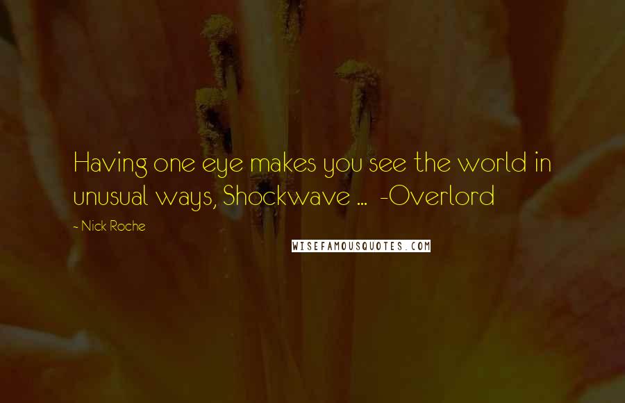 Nick Roche Quotes: Having one eye makes you see the world in unusual ways, Shockwave ...  -Overlord