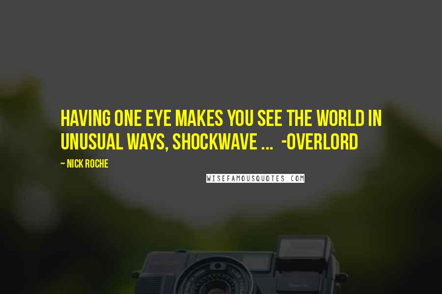 Nick Roche Quotes: Having one eye makes you see the world in unusual ways, Shockwave ...  -Overlord