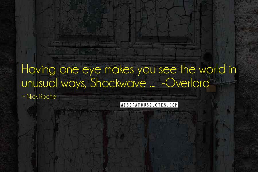 Nick Roche Quotes: Having one eye makes you see the world in unusual ways, Shockwave ...  -Overlord