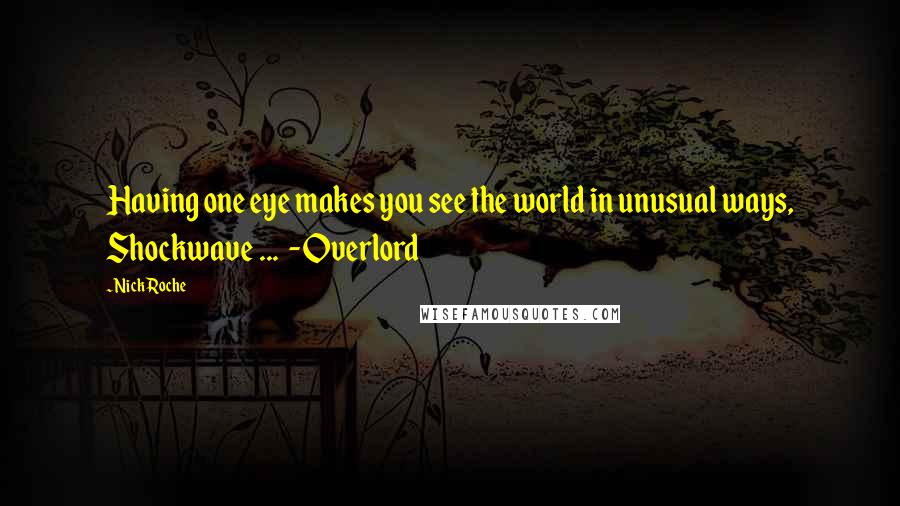 Nick Roche Quotes: Having one eye makes you see the world in unusual ways, Shockwave ...  -Overlord