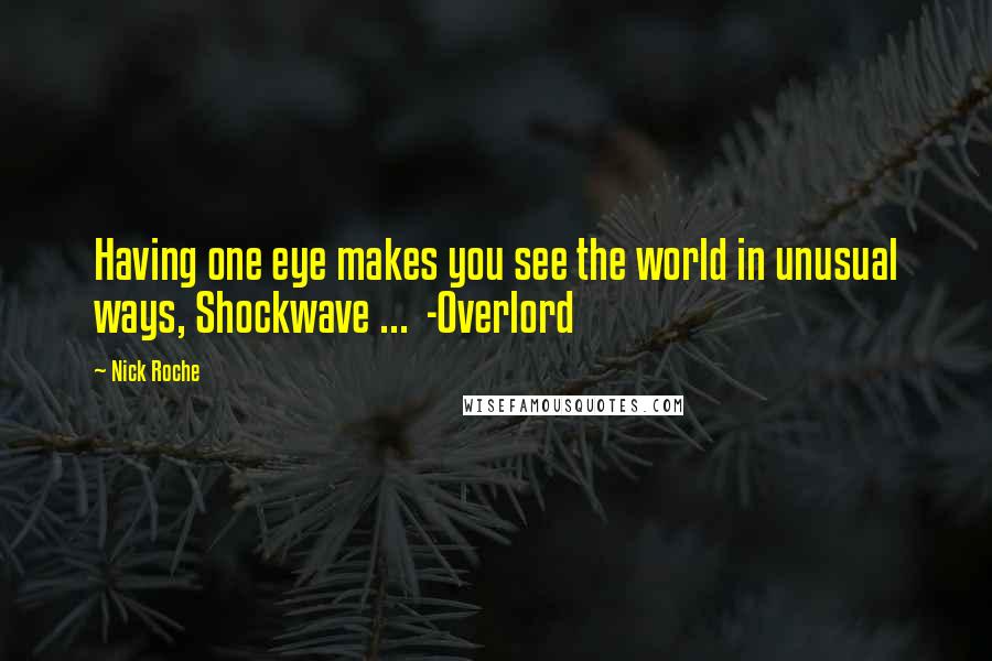 Nick Roche Quotes: Having one eye makes you see the world in unusual ways, Shockwave ...  -Overlord