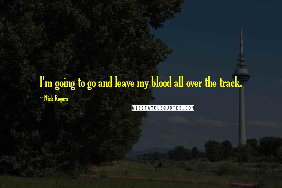 Nick Rogers Quotes: I'm going to go and leave my blood all over the track.