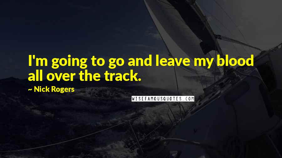 Nick Rogers Quotes: I'm going to go and leave my blood all over the track.