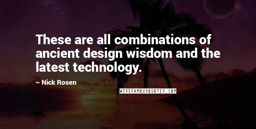 Nick Rosen Quotes: These are all combinations of ancient design wisdom and the latest technology.