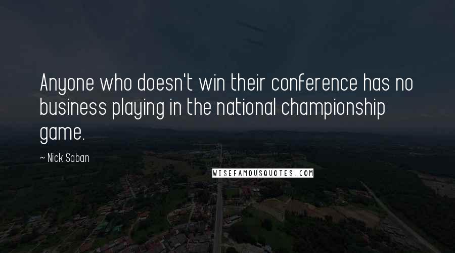 Nick Saban Quotes: Anyone who doesn't win their conference has no business playing in the national championship game.