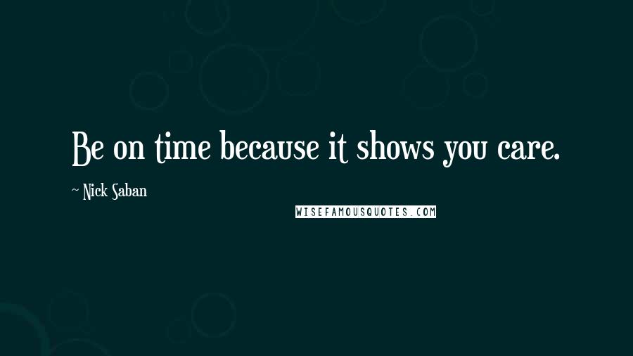 Nick Saban Quotes: Be on time because it shows you care.