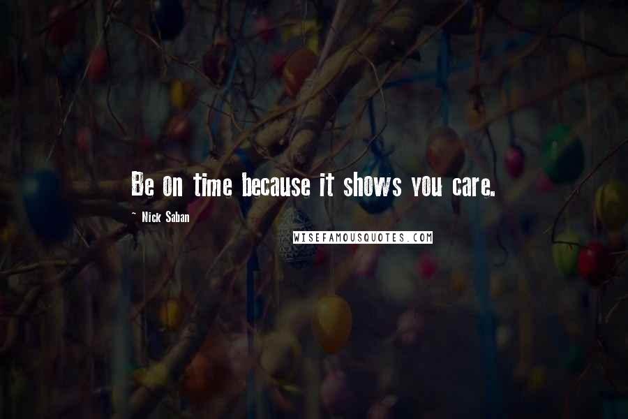 Nick Saban Quotes: Be on time because it shows you care.