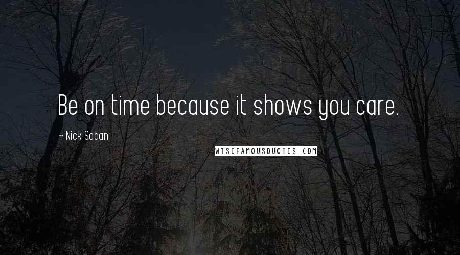 Nick Saban Quotes: Be on time because it shows you care.