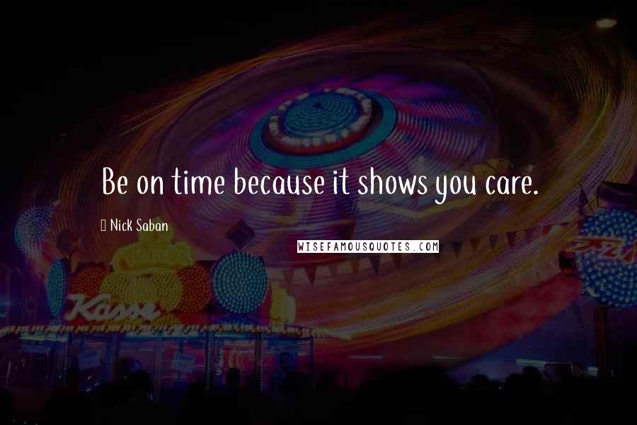 Nick Saban Quotes: Be on time because it shows you care.