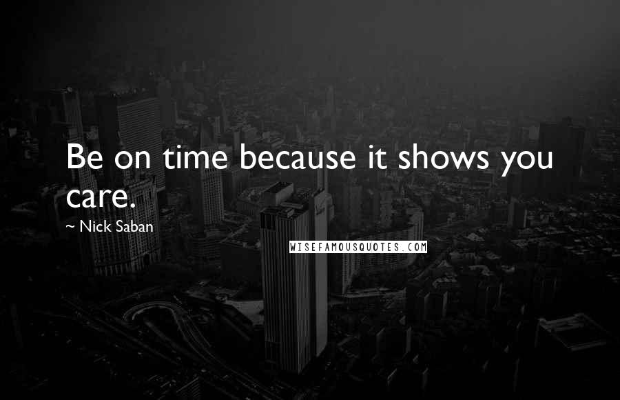 Nick Saban Quotes: Be on time because it shows you care.