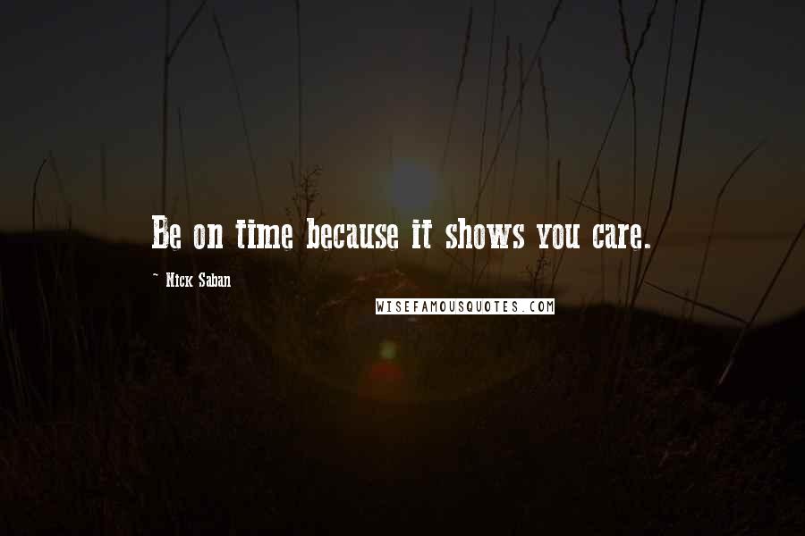 Nick Saban Quotes: Be on time because it shows you care.