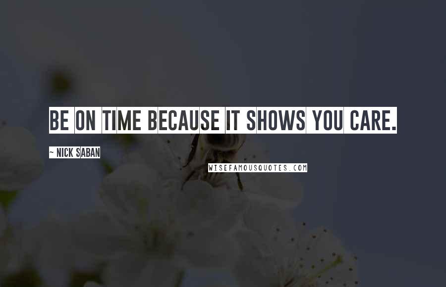 Nick Saban Quotes: Be on time because it shows you care.