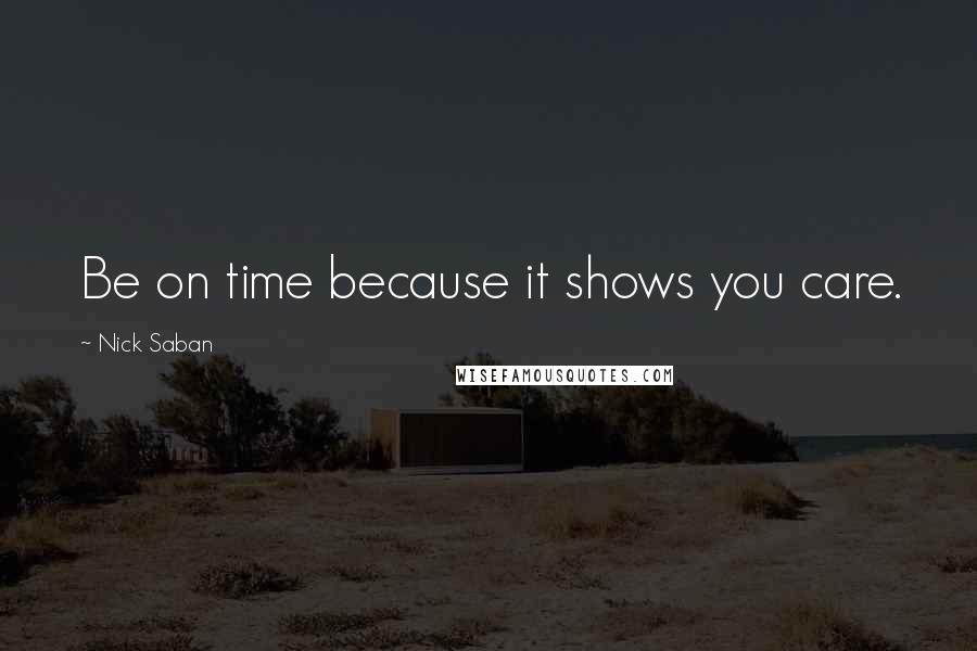 Nick Saban Quotes: Be on time because it shows you care.