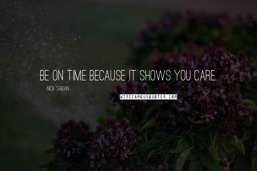 Nick Saban Quotes: Be on time because it shows you care.