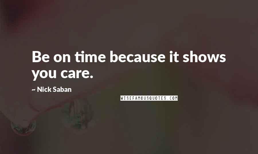 Nick Saban Quotes: Be on time because it shows you care.