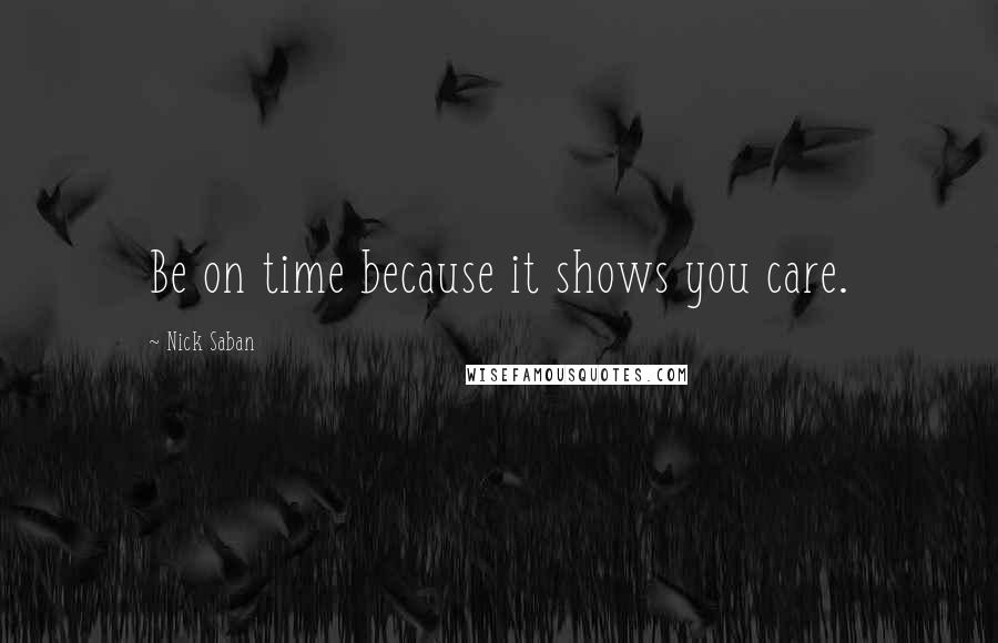 Nick Saban Quotes: Be on time because it shows you care.