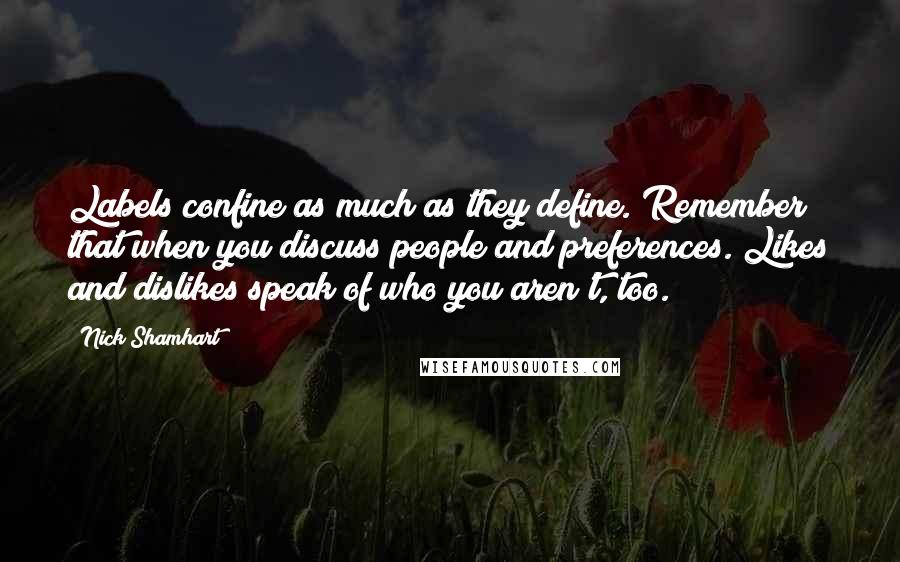 Nick Shamhart Quotes: Labels confine as much as they define. Remember that when you discuss people and preferences. Likes and dislikes speak of who you aren't, too.