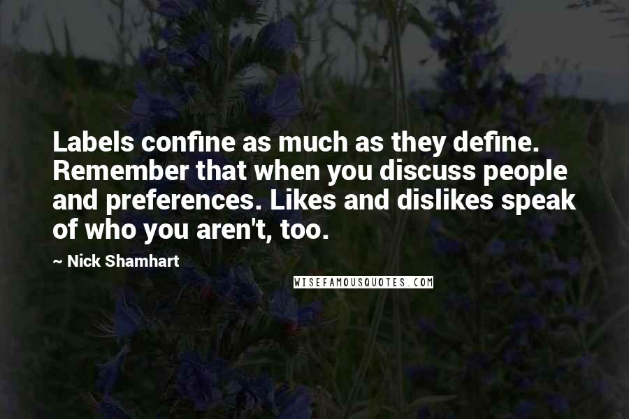 Nick Shamhart Quotes: Labels confine as much as they define. Remember that when you discuss people and preferences. Likes and dislikes speak of who you aren't, too.