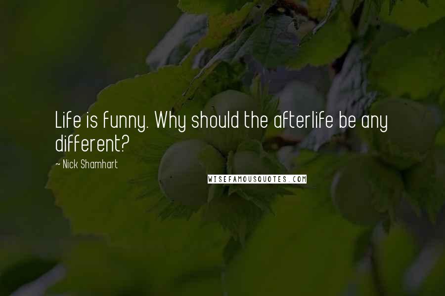 Nick Shamhart Quotes: Life is funny. Why should the afterlife be any different?