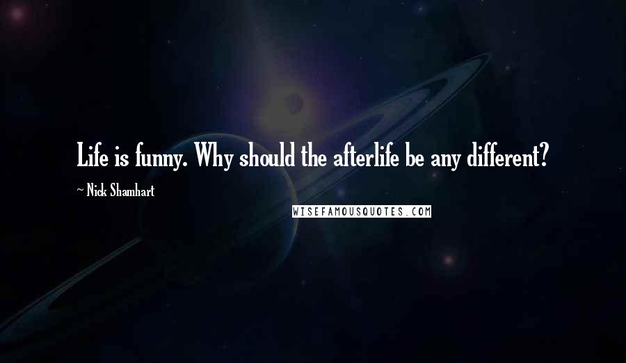 Nick Shamhart Quotes: Life is funny. Why should the afterlife be any different?
