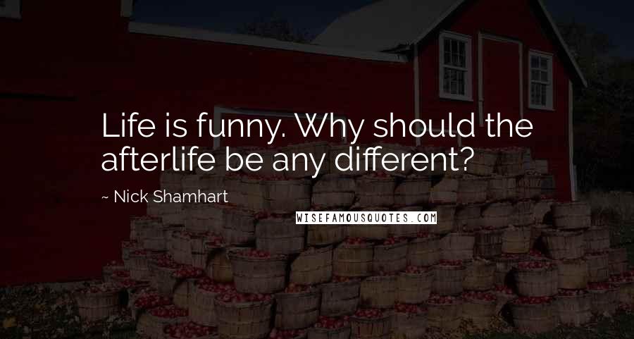 Nick Shamhart Quotes: Life is funny. Why should the afterlife be any different?