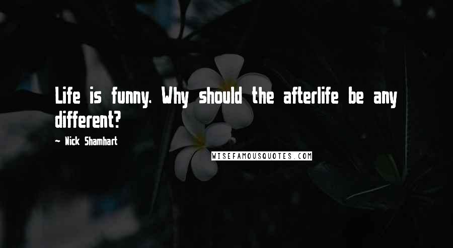 Nick Shamhart Quotes: Life is funny. Why should the afterlife be any different?