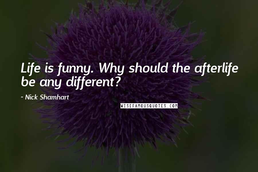 Nick Shamhart Quotes: Life is funny. Why should the afterlife be any different?