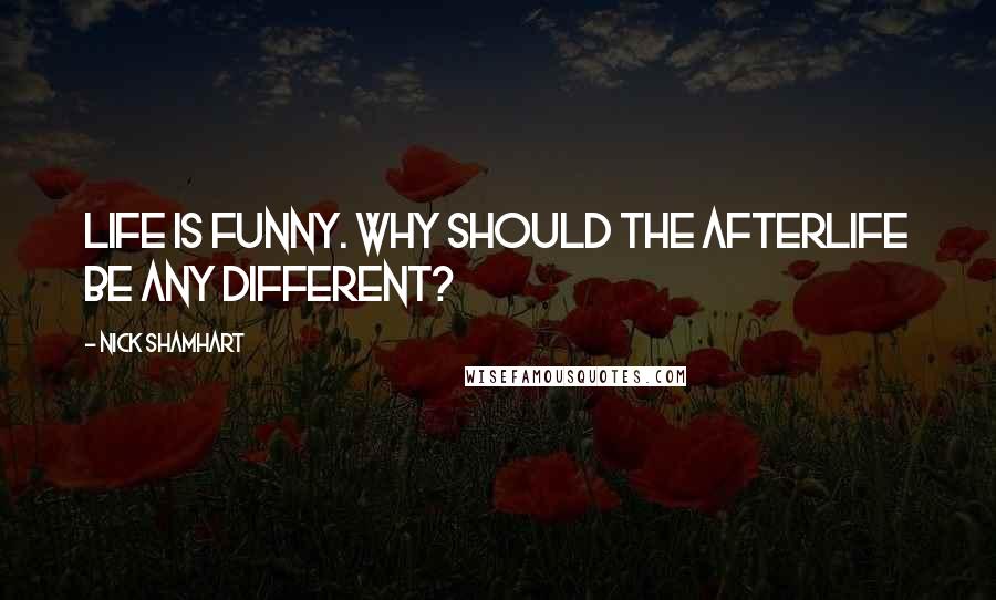 Nick Shamhart Quotes: Life is funny. Why should the afterlife be any different?