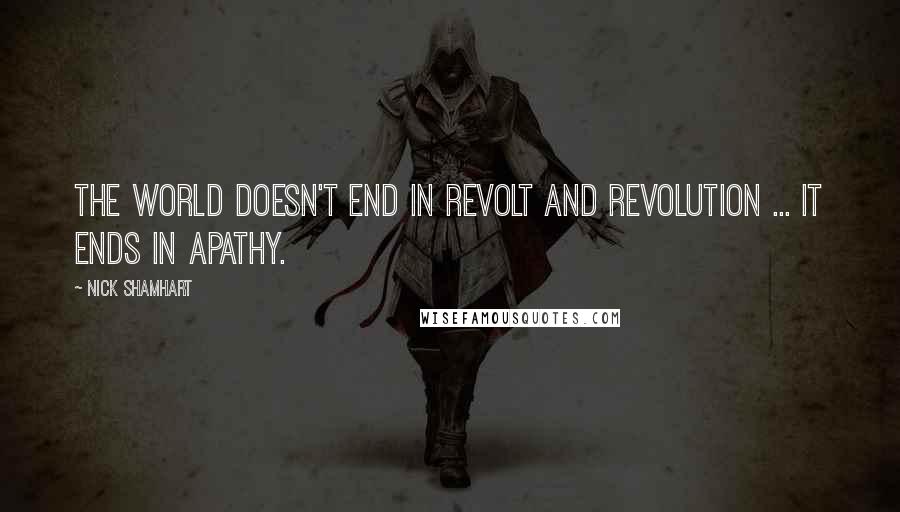 Nick Shamhart Quotes: The world doesn't end in revolt and revolution ... it ends in apathy.