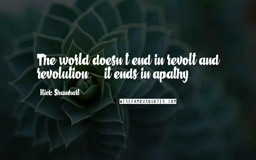 Nick Shamhart Quotes: The world doesn't end in revolt and revolution ... it ends in apathy.