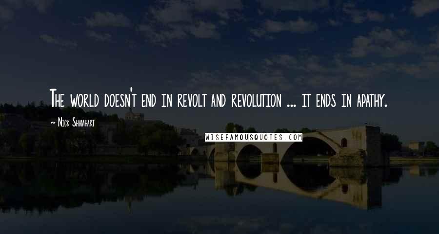 Nick Shamhart Quotes: The world doesn't end in revolt and revolution ... it ends in apathy.