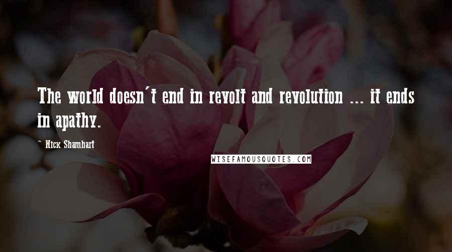 Nick Shamhart Quotes: The world doesn't end in revolt and revolution ... it ends in apathy.