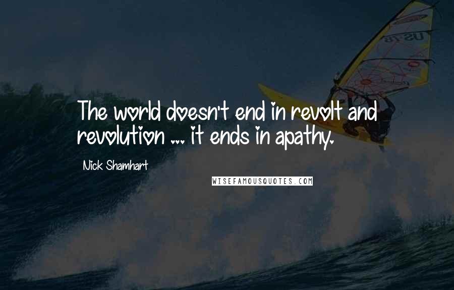 Nick Shamhart Quotes: The world doesn't end in revolt and revolution ... it ends in apathy.